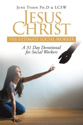 Jesus Christ: The Ultimate Social Worker: A 31 Day Devotional for Social Workers