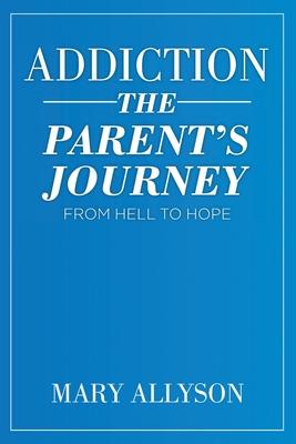 Addiction: The Parent's Journey From Hell To Hope