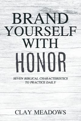 Brand Yourself with Honor: Seven Biblical Characteristics to Practice Daily