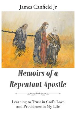 Memoirs of a Repentant Apostle: Learning to Trust in God's Love and Providence in My Life