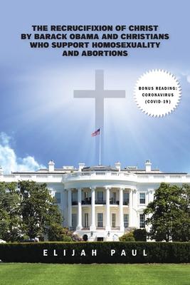 The Recrucifixion of Christ by Barack Obama and Christians Who Support Homosexuality and Abortions