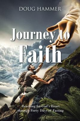 Journey to Faith: Reaching for God's Heart through Forty Days of Fasting