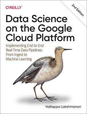 Data Science on the Google Cloud Platform: Implementing End-To-End Real-Time Data Pipelines: From Ingest to Machine Learning