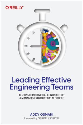 Leading Effective Engineering Teams: Lessons for Individual Contributors and Managers from 10 Years at Google