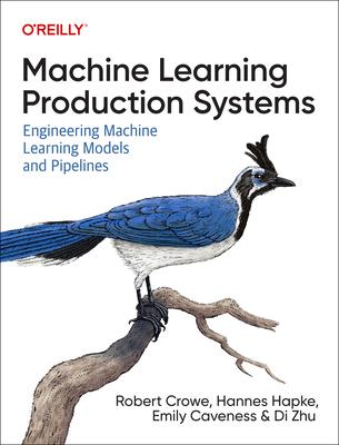 Machine Learning Production Systems: Engineering Machine Learning Models and Pipelines