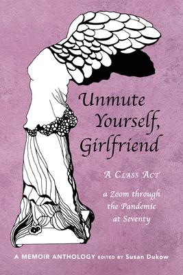 Unmute Yourself, Girlfriend: A Class Act - a Zoom through the Pandemic at Seventy