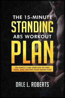 The 15-Minute Standing Abs Workout Plan: Ten Simple Core Exercises to Firm, Tone, and Tighten Your Midsection