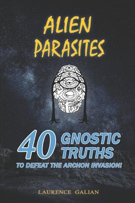 Alien Parasites: 40 Gnostic Truths to Defeat the Archon Invasion!