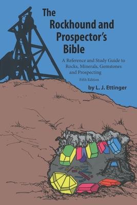 Rockhound and Prospector's Bible: A Reference and Study Guide to Rocks, Minerals, Gemstones and Prospecting