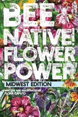 Bee Native! Flower Power: An Easy Guide to Choosing Native Flowers for your Garden to Help Pollinators.