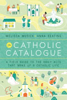 The Catholic Catalogue: A Field Guide to the Daily Acts That Make Up a Catholic Life