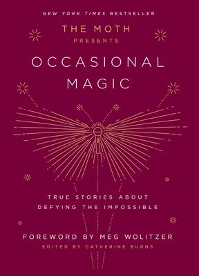 The Moth Presents: Occasional Magic: True Stories about Defying the Impossible