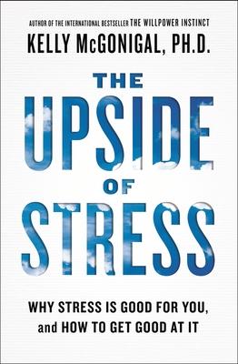 The Upside of Stress: Why Stress Is Good for You, and How to Get Good at It