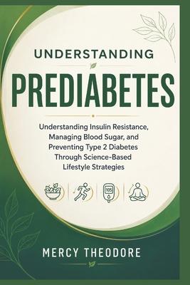 Understanding Prediabetes: Understanding Insulin Resistance, Managing Blood Sugar, and Preventing Type 2 Diabetes Through Science-Based Lifestyle Stra