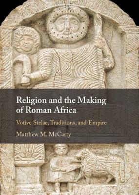 Religion and the Making of Roman Africa: Votive Stelae, Traditions, and Empire