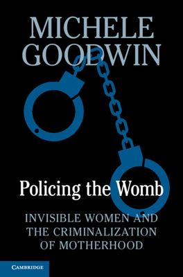 Policing the Womb: Invisible Women and the Criminalization of Motherhood