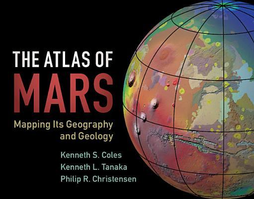 The Atlas of Mars: Mapping Its Geography and Geology