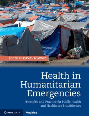 Health in Humanitarian Emergencies: Principles and Practice for Public Health and Healthcare Practitioners