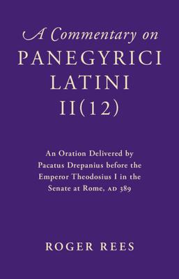 A Commentary on Panegyrici Latini Ii(12): An Oration Delivered by Pacatus Drepanius Before the Emperor Theodosius I in the Senate at Rome, AD 389