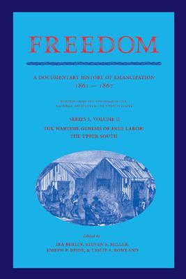 Freedom: Volume 2, Series 1: The Wartime Genesis of Free Labor: The Upper South: A Documentary History of Emancipation, 1861-1867