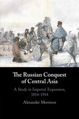 The Russian Conquest of Central Asia: A Study in Imperial Expansion, 1814-1914