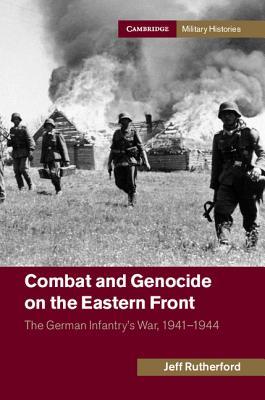 Combat and Genocide on the Eastern Front: The German Infantry's War, 1941-1944