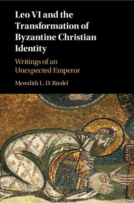 Leo VI and the Transformation of Byzantine Christian Identity: Writings of an Unexpected Emperor