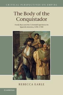 The Body of the Conquistador: Food, Race and the Colonial Experience in Spanish America, 1492-1700