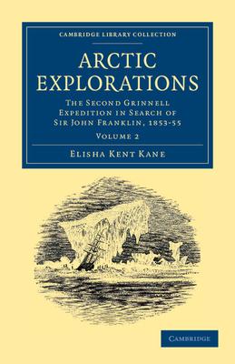 Arctic Explorations: Volume 2: The Second Grinnell Expedition in Search of Sir John Franklin, 1853, '54, '55