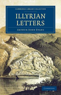 Illyrian Letters: A Revised Selection of Correspondence from the Illyrian Provinces of Bosnia, Herzegovina, Montenegro, Albania, Dalmati