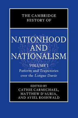 The Cambridge History of Nationhood and Nationalism: Volume 1, Patterns and Trajectories Over the Longue Dure