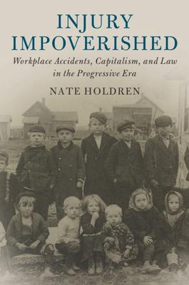 Injury Impoverished: Workplace Accidents, Capitalism, and Law in the Progressive Era