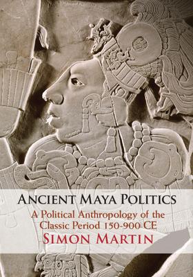 Ancient Maya Politics: A Political Anthropology of the Classic Period 150-900 CE