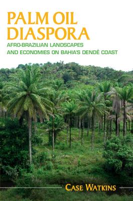 Palm Oil Diaspora: Afro-Brazilian Landscapes and Economies on Bahia's Dend Coast