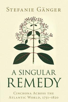 A Singular Remedy: Cinchona Across the Atlantic World, 1751-1820