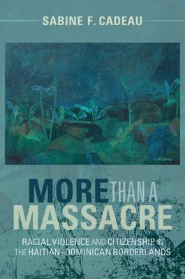 More Than a Massacre: Racial Violence and Citizenship in the Haitian-Dominican Borderlands