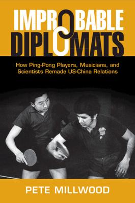 Improbable Diplomats: How Ping-Pong Players, Musicians, and Scientists Remade Us-China Relations