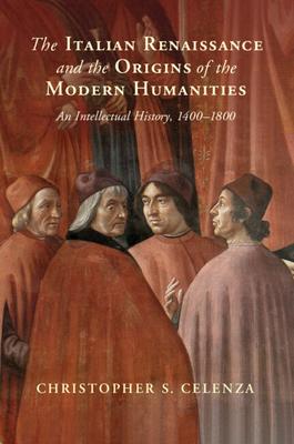 The Italian Renaissance and the Origins of the Modern Humanities: An Intellectual History, 1400-1800