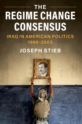 The Regime Change Consensus: Iraq in American Politics, 1990-2003