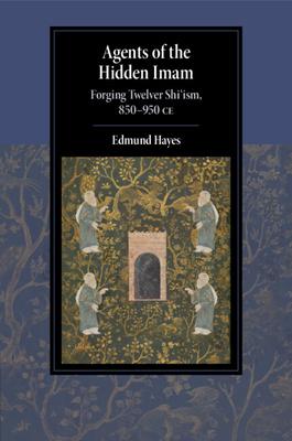 Agents of the Hidden Imam: Forging Twelver Shi'ism, 850-950 CE