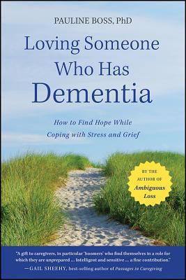 Loving Someone Who Has Dementia: How to Find Hope While Coping with Stress and Grief