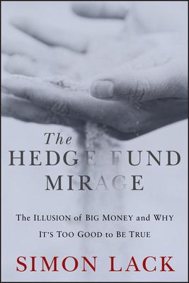 The Hedge Fund Mirage: The Illusion of Big Money and Why It's Too Good to Be True