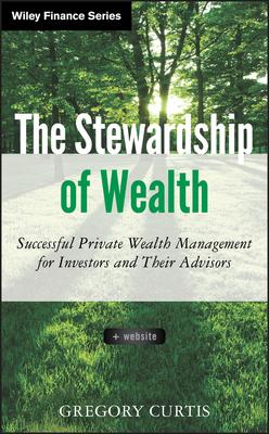 The Stewardship of Wealth, + Website: Successful Private Wealth Management for Investors and Their Advisors