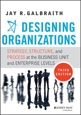 Designing Organizations: Strategy, Structure, and Process at the Business Unit and Enterprise Levels