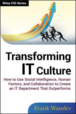 Transforming It Culture: How to Use Social Intelligence, Human Factors, and Collaboration to Create an It Department That Outperforms