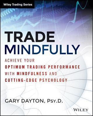 Trade Mindfully: Achieve Your Optimum Trading Performance with Mindfulness and Cutting-Edge Psychology