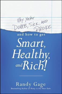 Why You're Dumb, Sick and Broke...and How to Get Smart, Healthy and Rich!