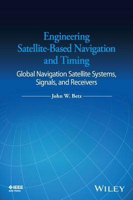 Engineering Satellite-Based Navigation and Timing: Global Navigation Satellite Systems, Signals, and Receivers