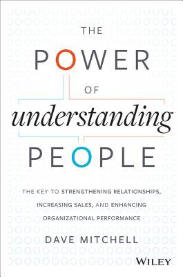 The Power of Understanding People: The Key to Strengthening Relationships, Increasing Sales, and Enhancing Organizational Performance