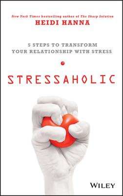 Stressaholic: 5 Steps to Transform Your Relationship with Stress